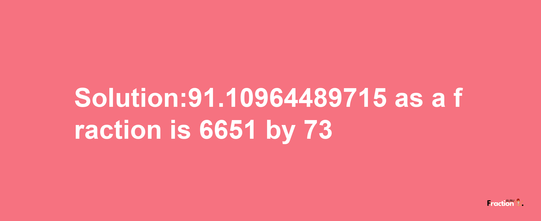 Solution:91.10964489715 as a fraction is 6651/73