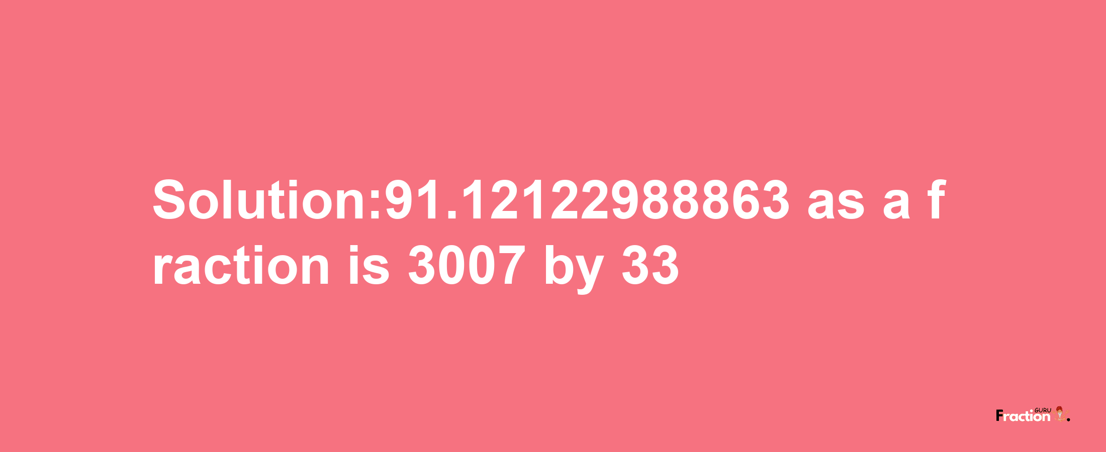 Solution:91.12122988863 as a fraction is 3007/33