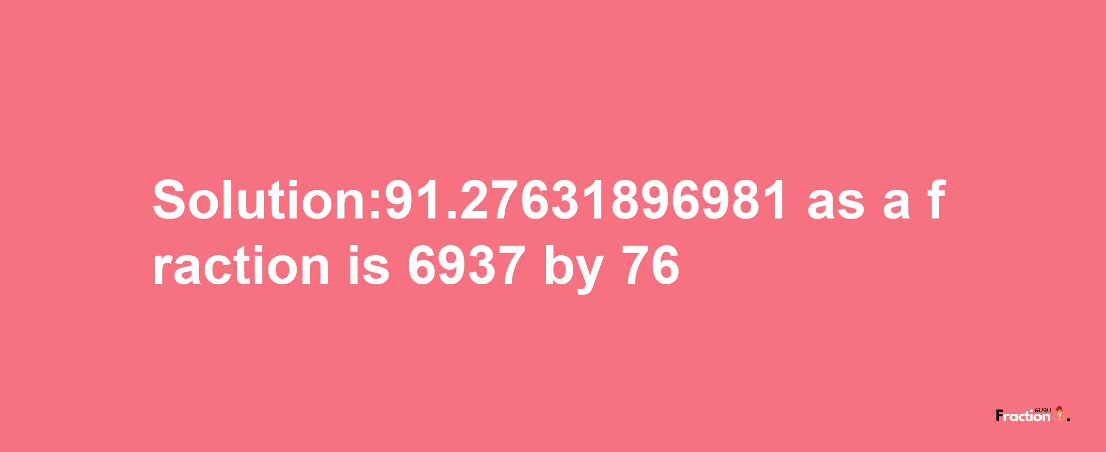 Solution:91.27631896981 as a fraction is 6937/76