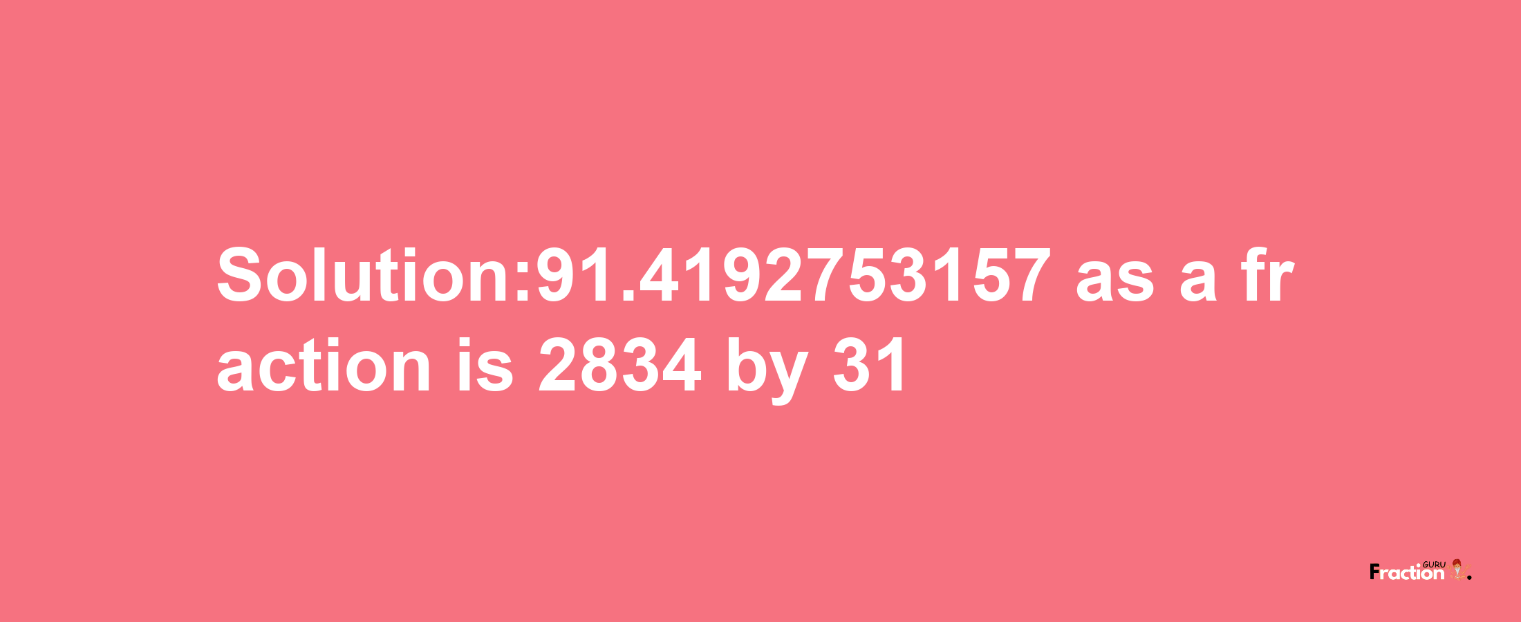 Solution:91.4192753157 as a fraction is 2834/31