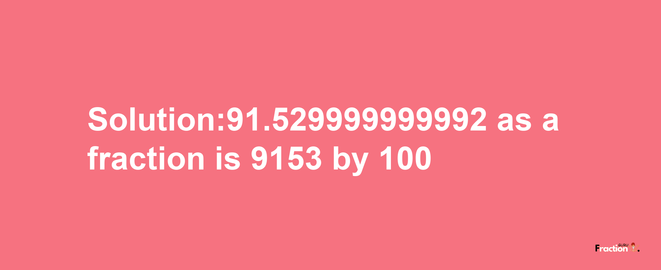 Solution:91.529999999992 as a fraction is 9153/100