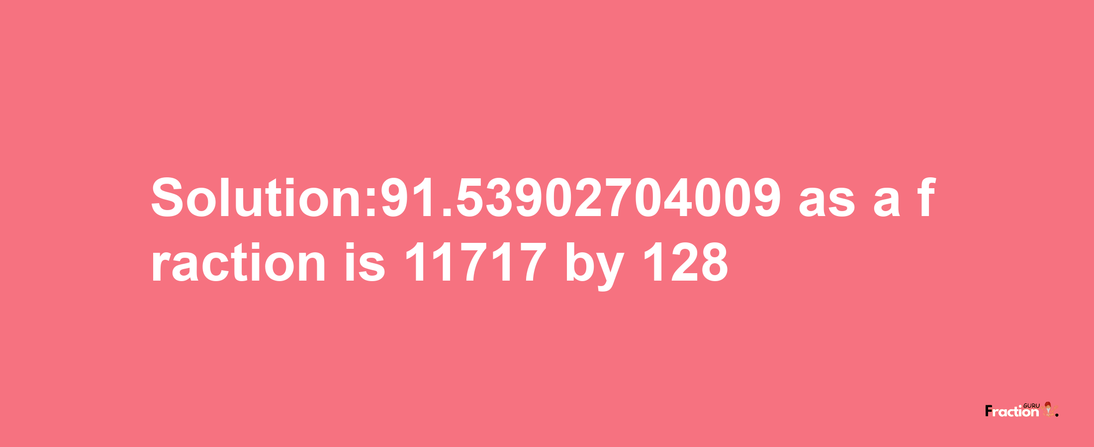 Solution:91.53902704009 as a fraction is 11717/128