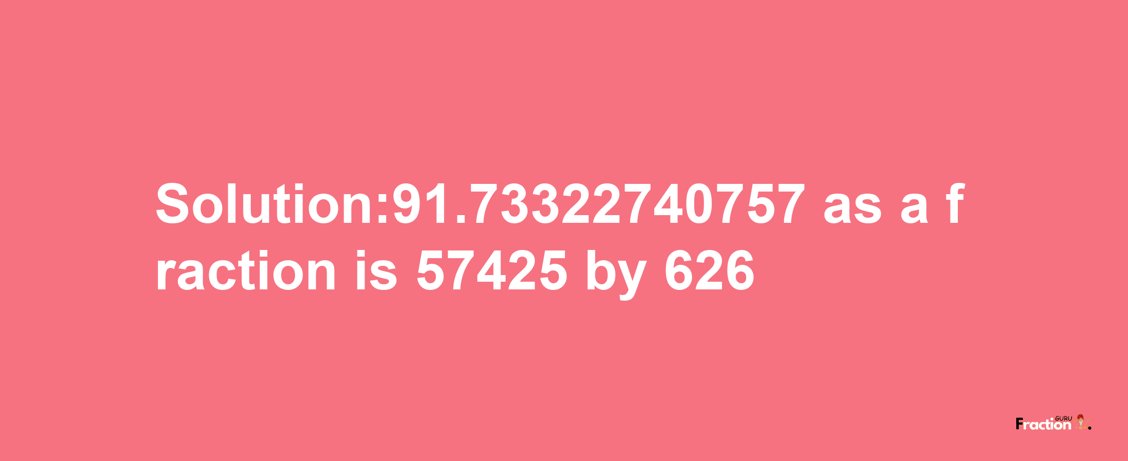 Solution:91.73322740757 as a fraction is 57425/626