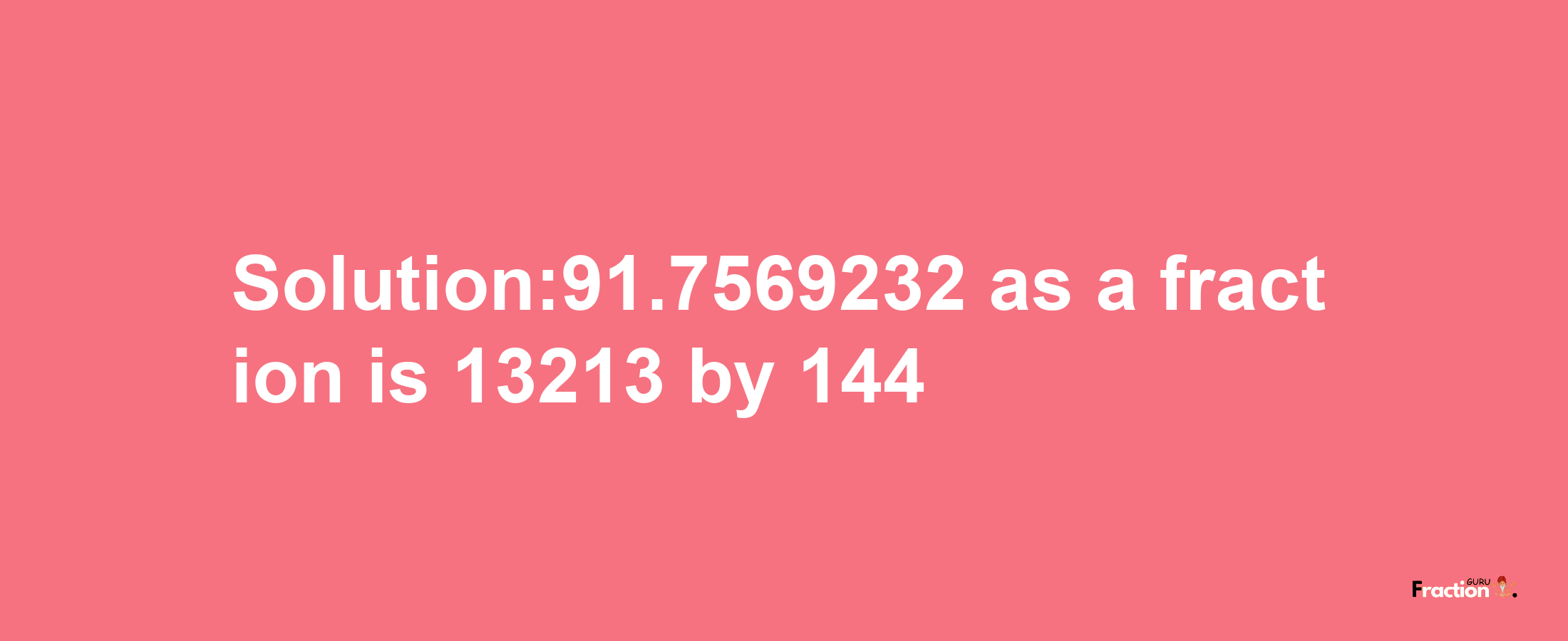 Solution:91.7569232 as a fraction is 13213/144