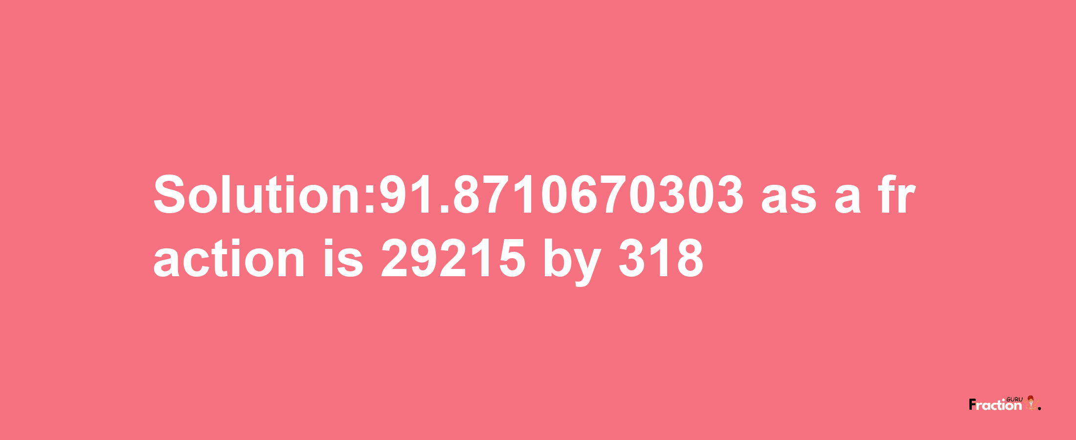 Solution:91.8710670303 as a fraction is 29215/318