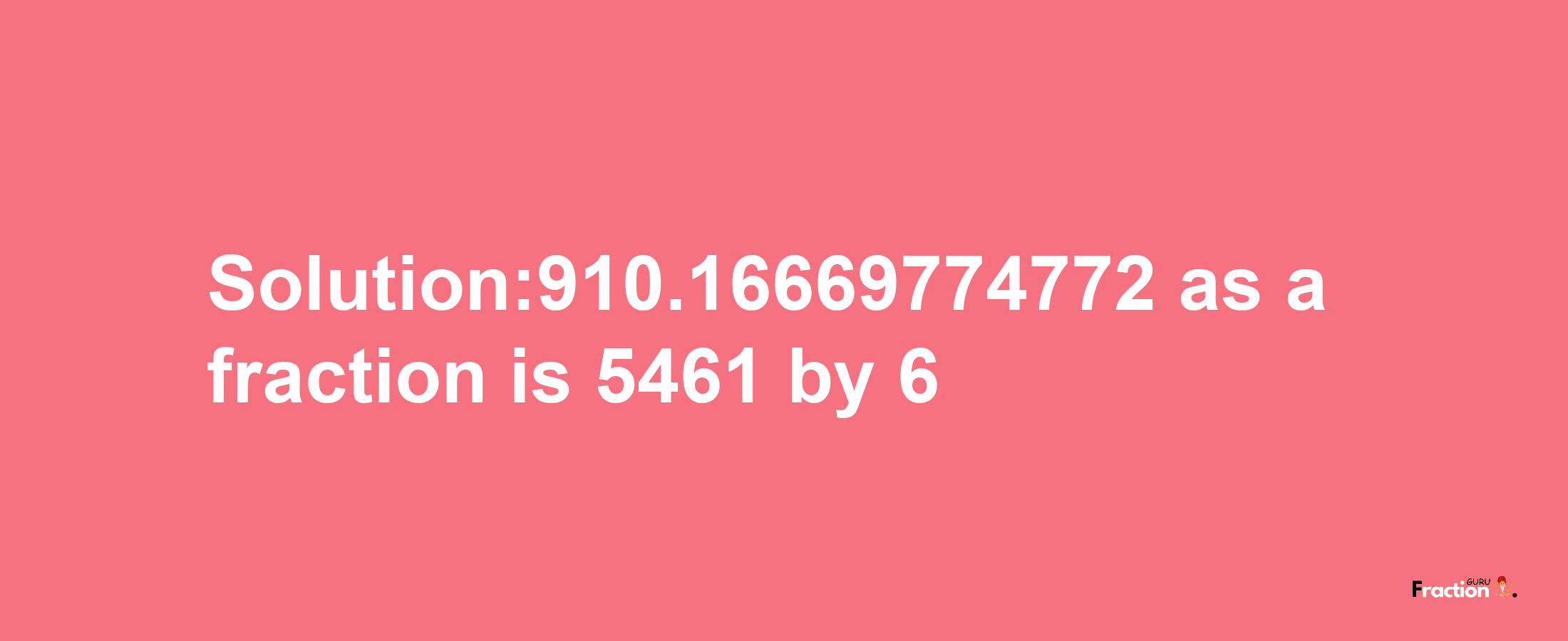 Solution:910.16669774772 as a fraction is 5461/6