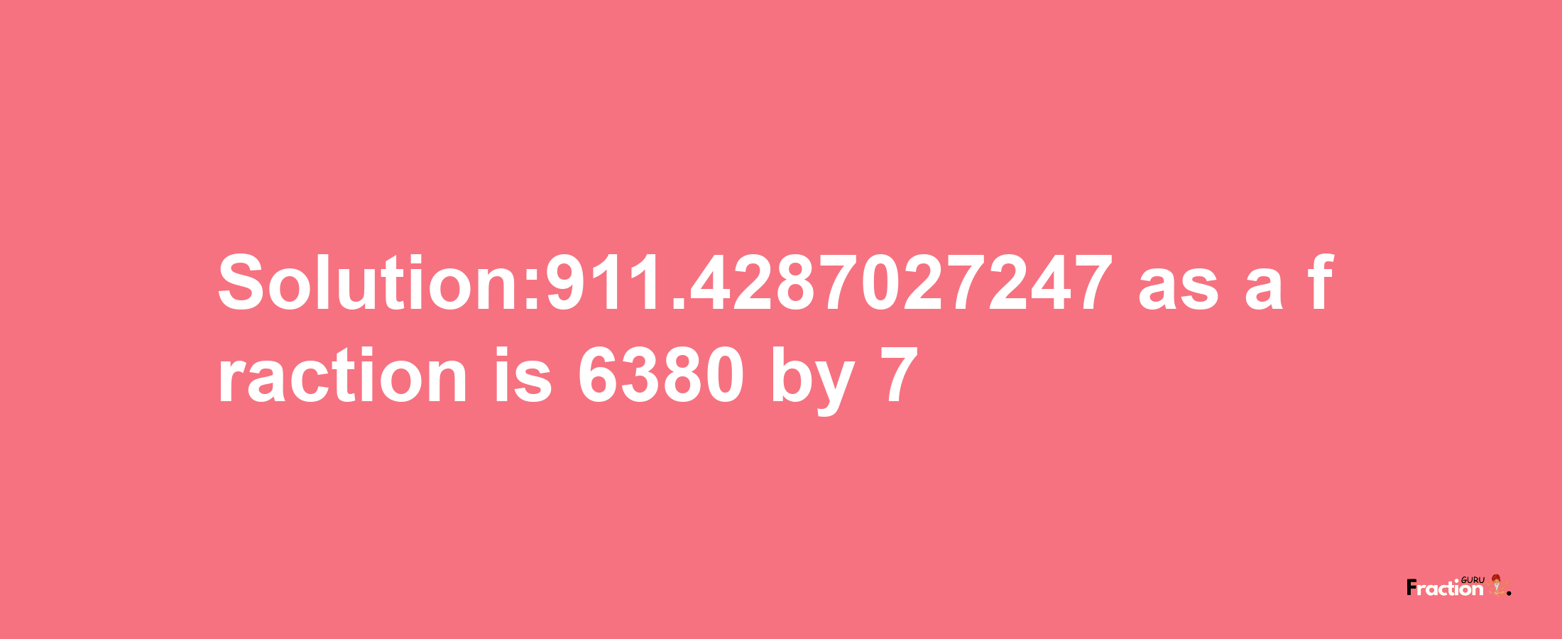 Solution:911.4287027247 as a fraction is 6380/7