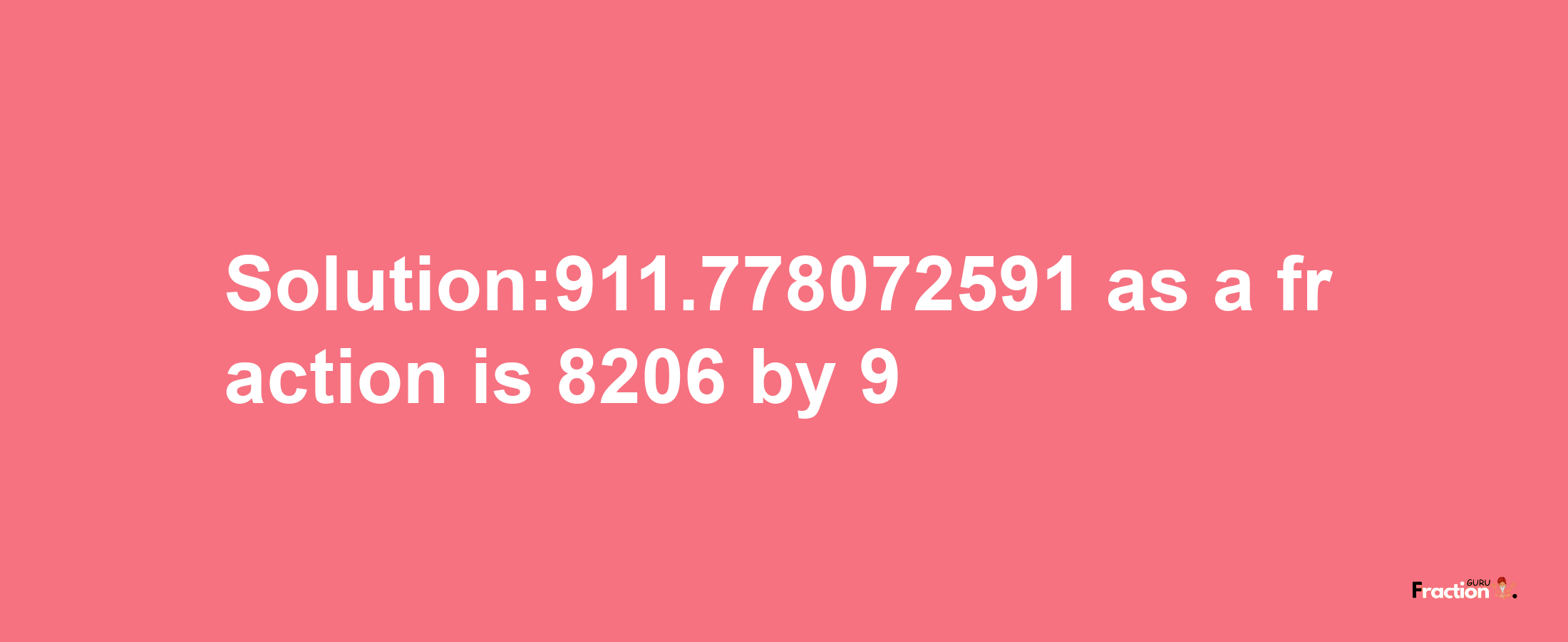 Solution:911.778072591 as a fraction is 8206/9