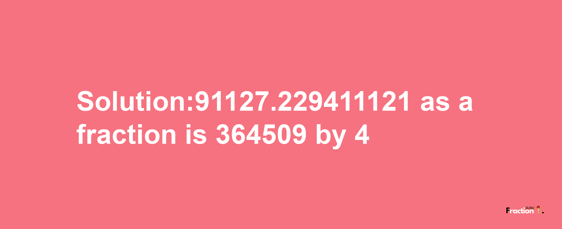 Solution:91127.229411121 as a fraction is 364509/4