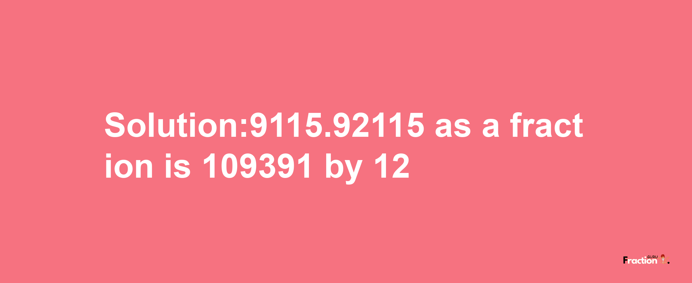 Solution:9115.92115 as a fraction is 109391/12