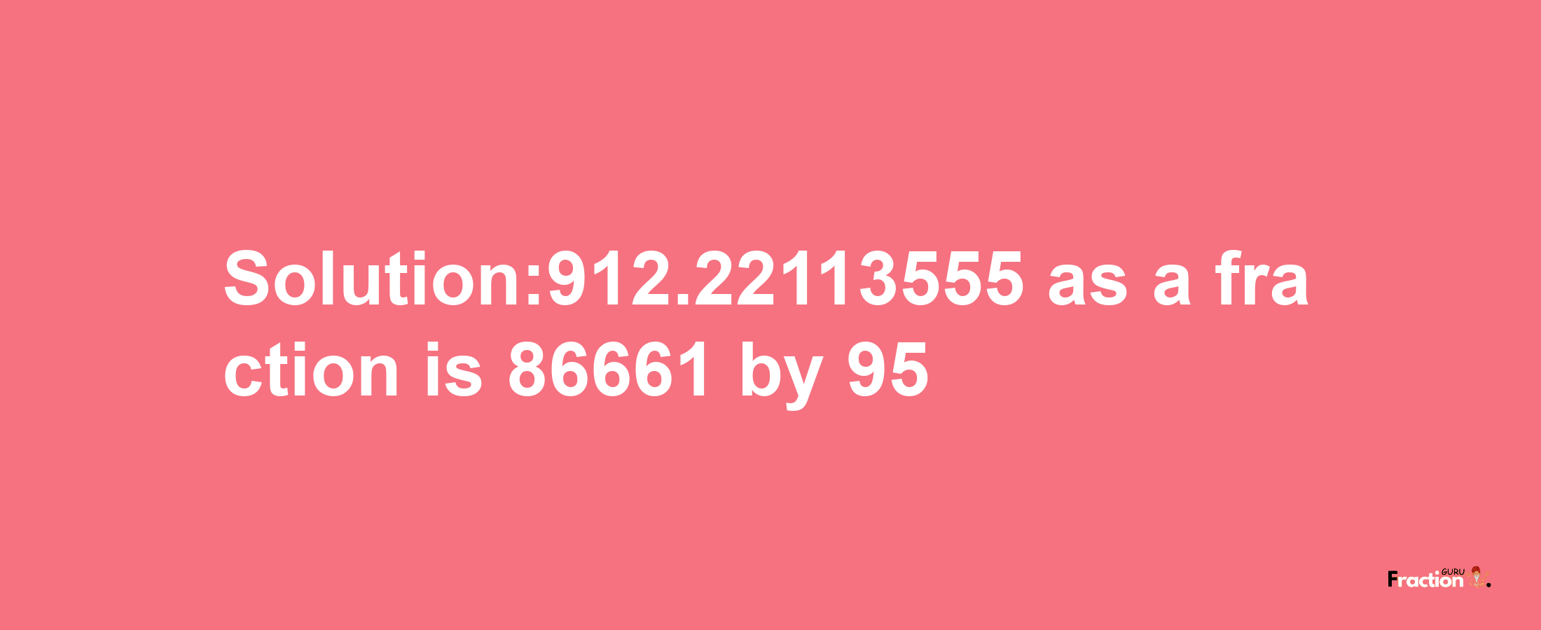 Solution:912.22113555 as a fraction is 86661/95