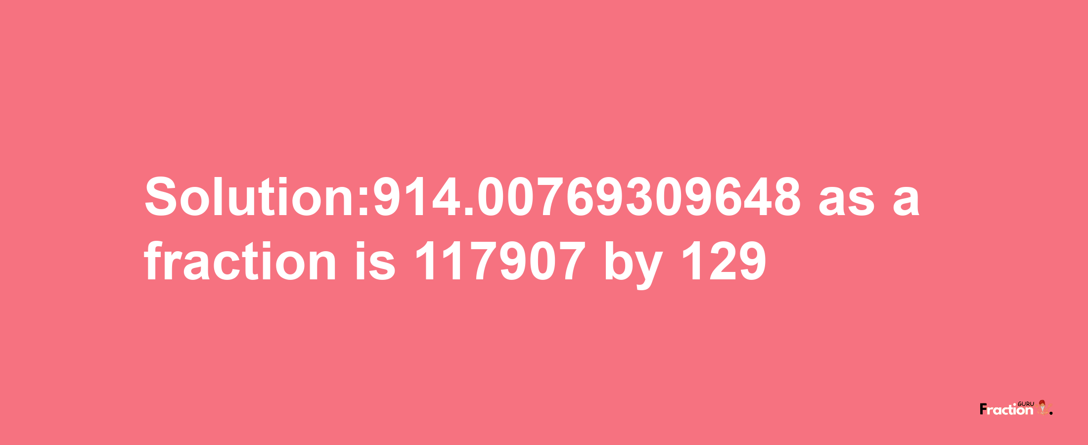 Solution:914.00769309648 as a fraction is 117907/129