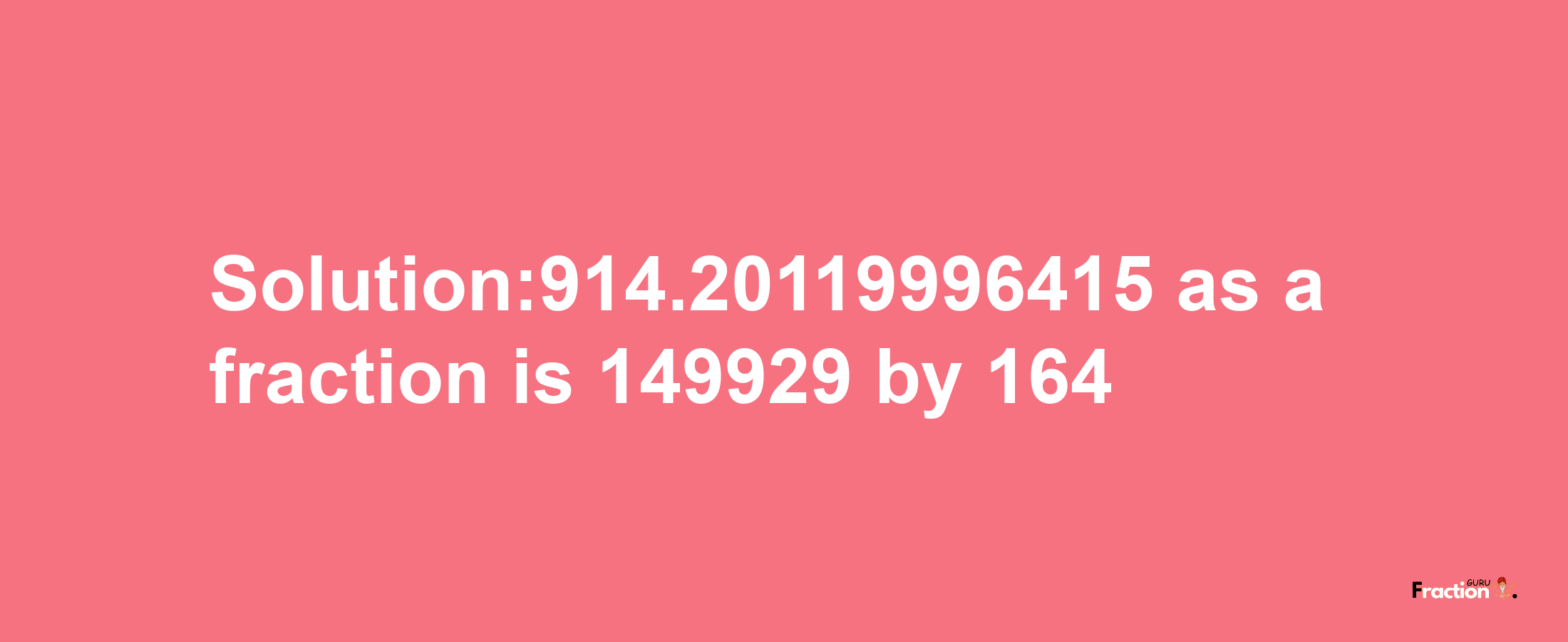 Solution:914.20119996415 as a fraction is 149929/164