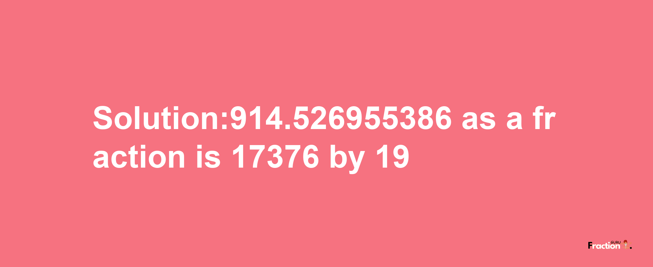 Solution:914.526955386 as a fraction is 17376/19