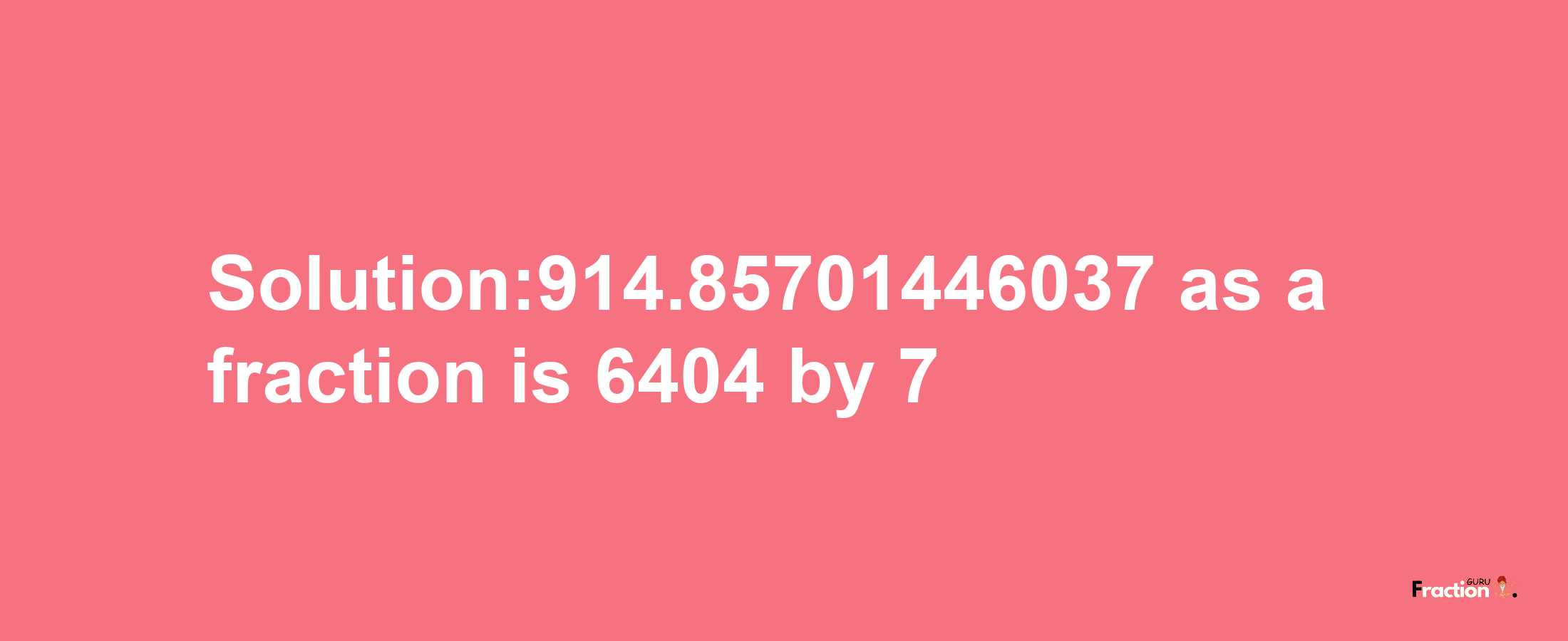 Solution:914.85701446037 as a fraction is 6404/7