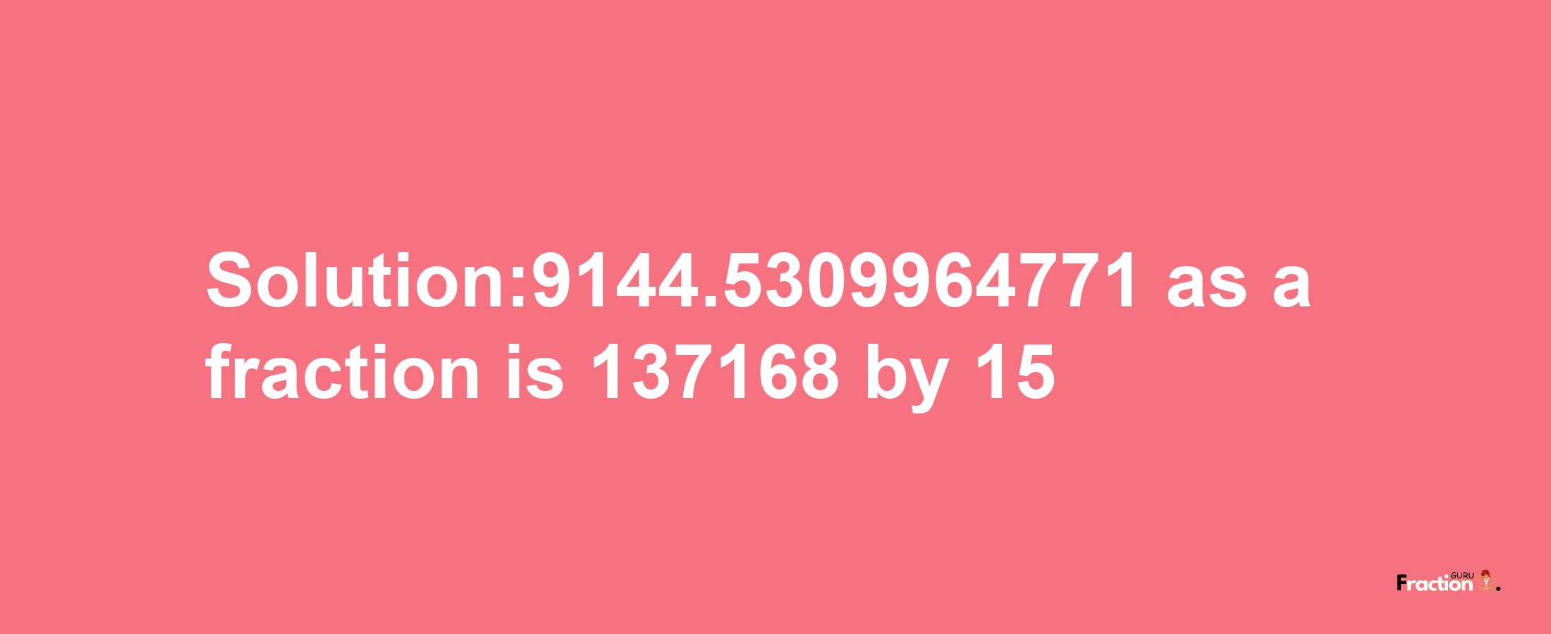 Solution:9144.5309964771 as a fraction is 137168/15