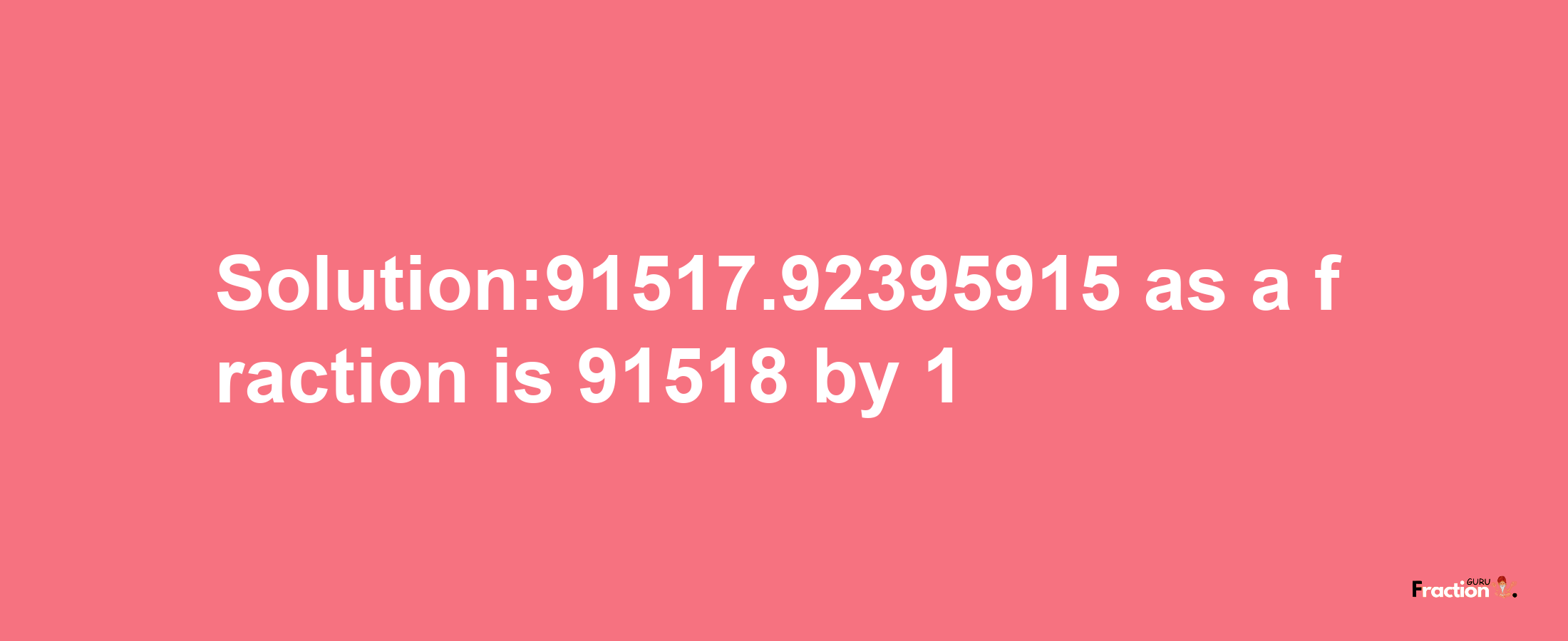 Solution:91517.92395915 as a fraction is 91518/1