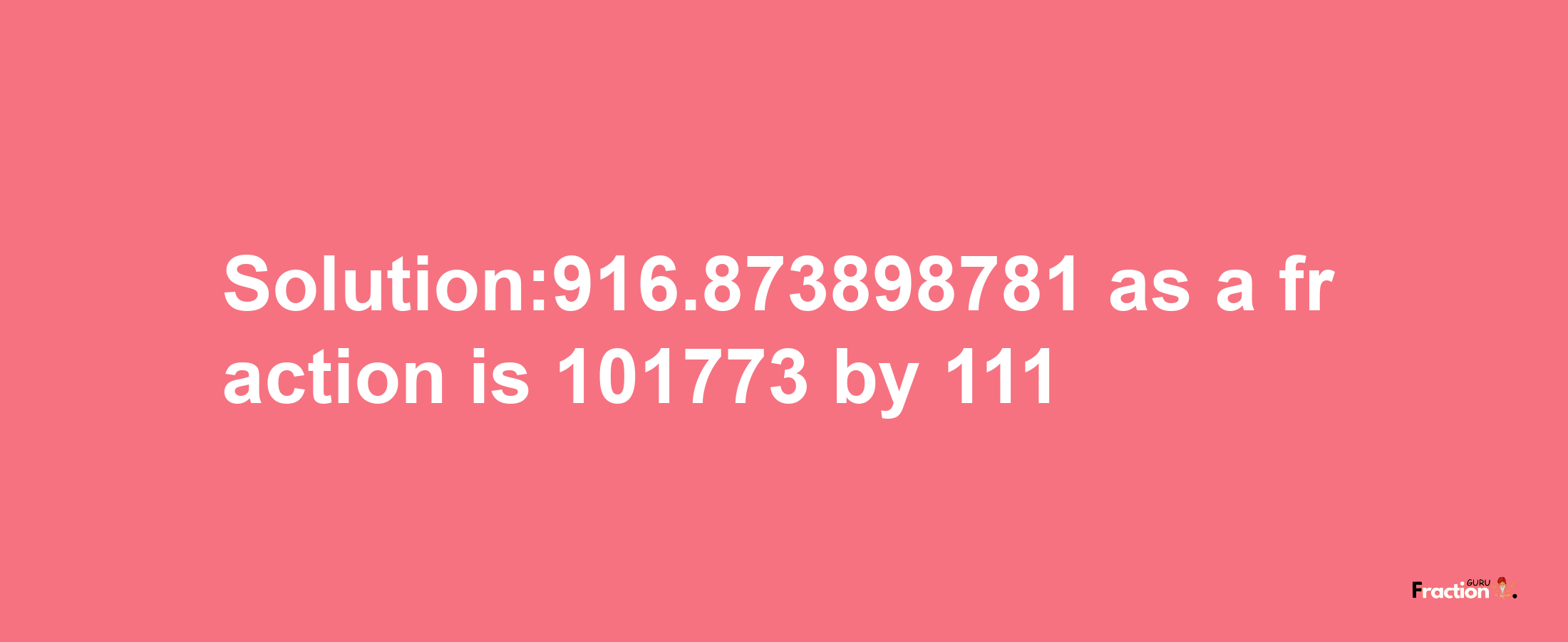 Solution:916.873898781 as a fraction is 101773/111