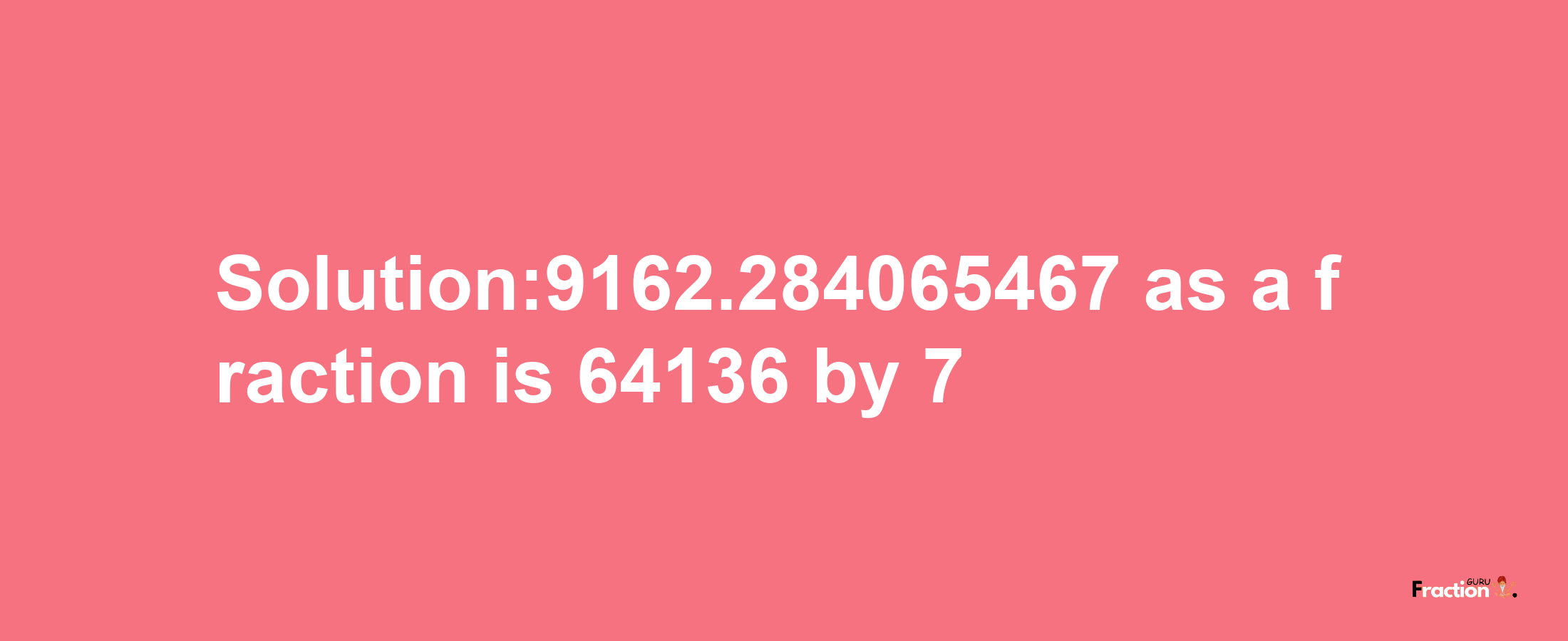 Solution:9162.284065467 as a fraction is 64136/7