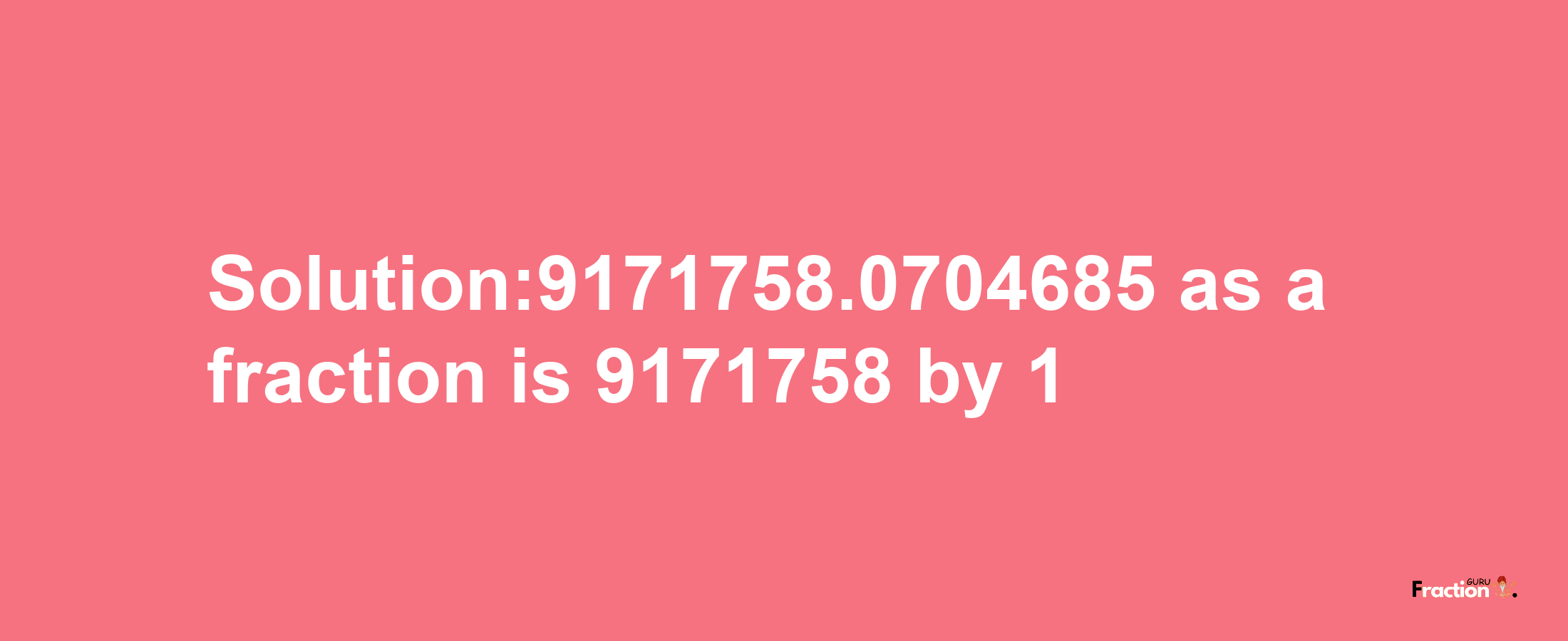 Solution:9171758.0704685 as a fraction is 9171758/1