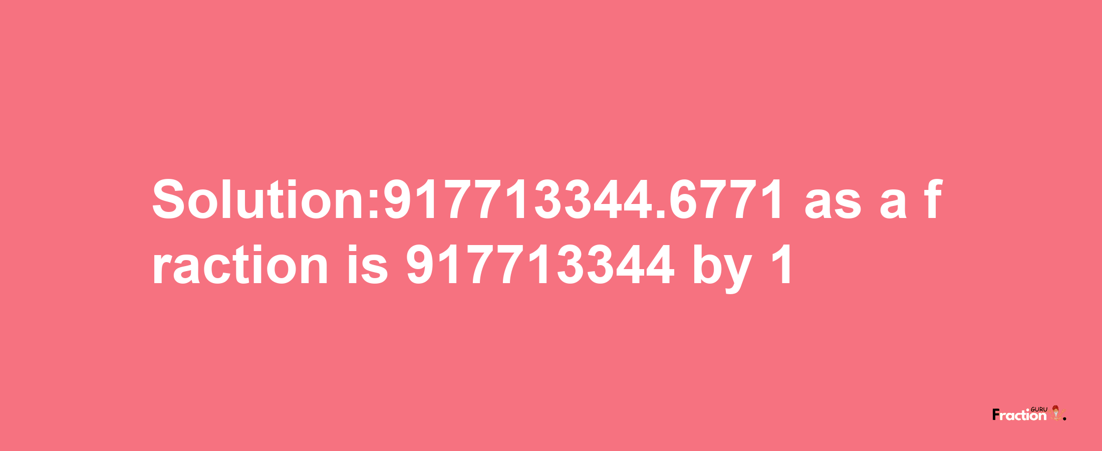 Solution:917713344.6771 as a fraction is 917713344/1