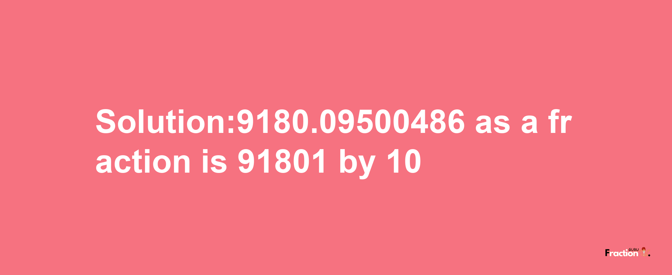 Solution:9180.09500486 as a fraction is 91801/10