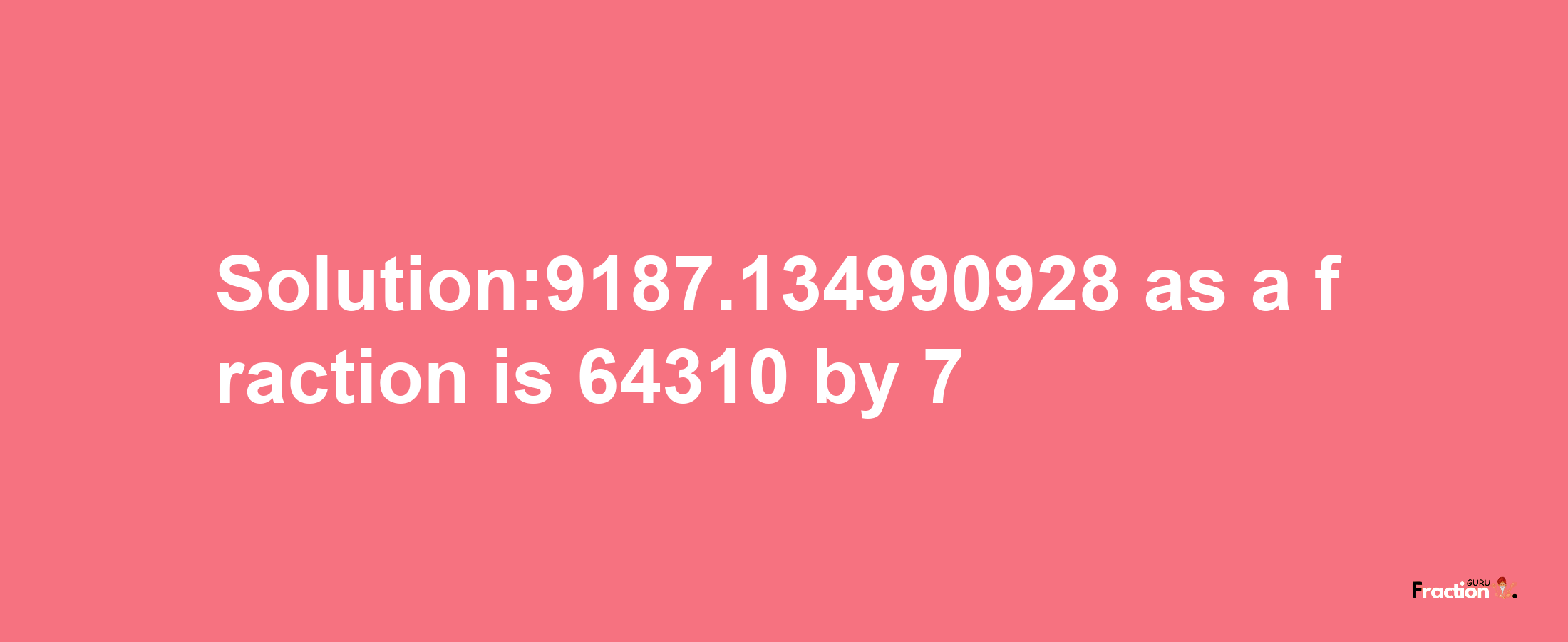 Solution:9187.134990928 as a fraction is 64310/7