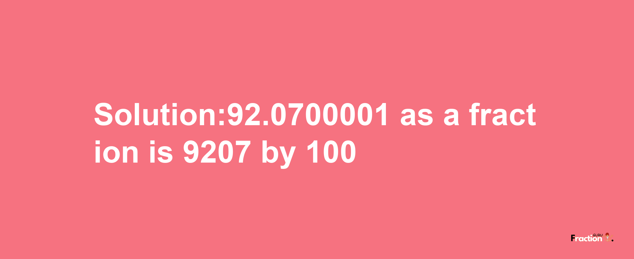 Solution:92.0700001 as a fraction is 9207/100