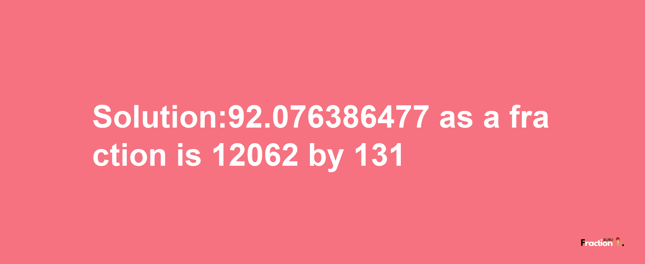 Solution:92.076386477 as a fraction is 12062/131