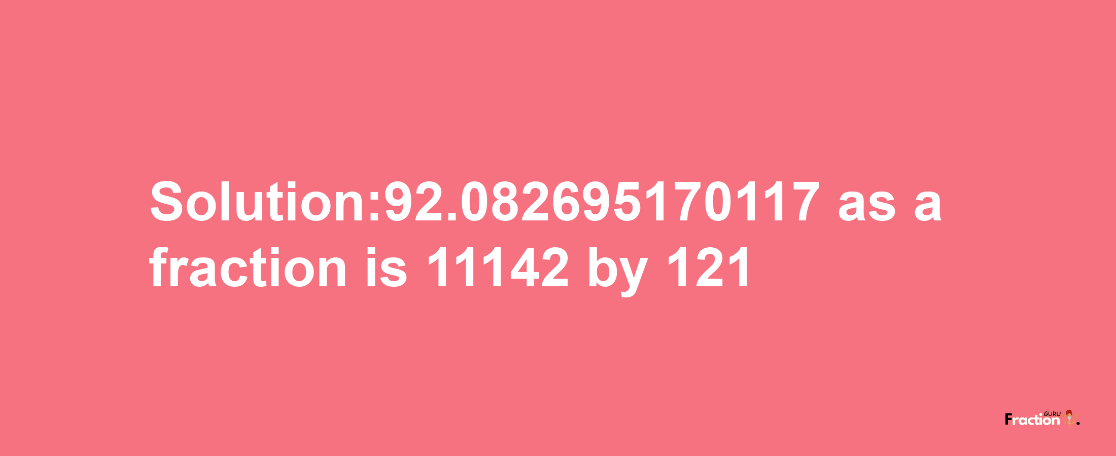 Solution:92.082695170117 as a fraction is 11142/121