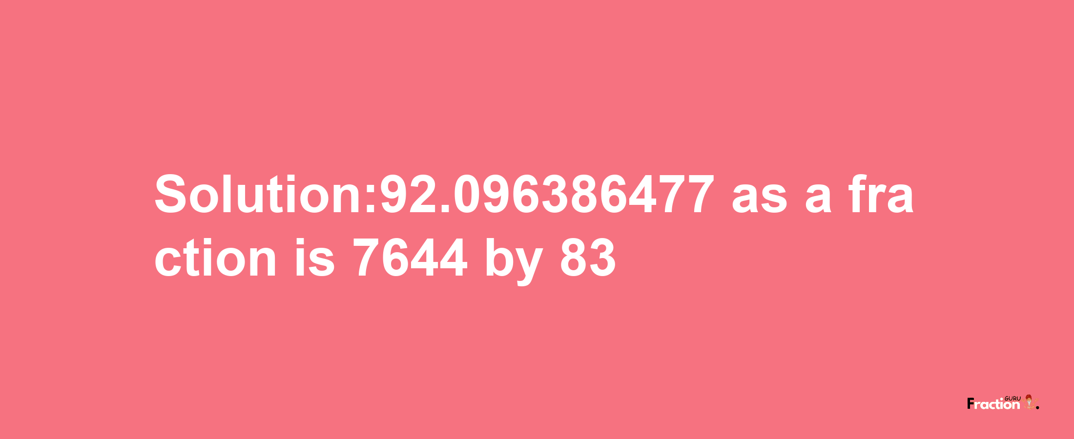 Solution:92.096386477 as a fraction is 7644/83