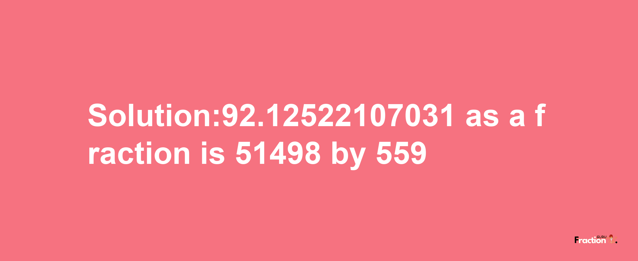 Solution:92.12522107031 as a fraction is 51498/559