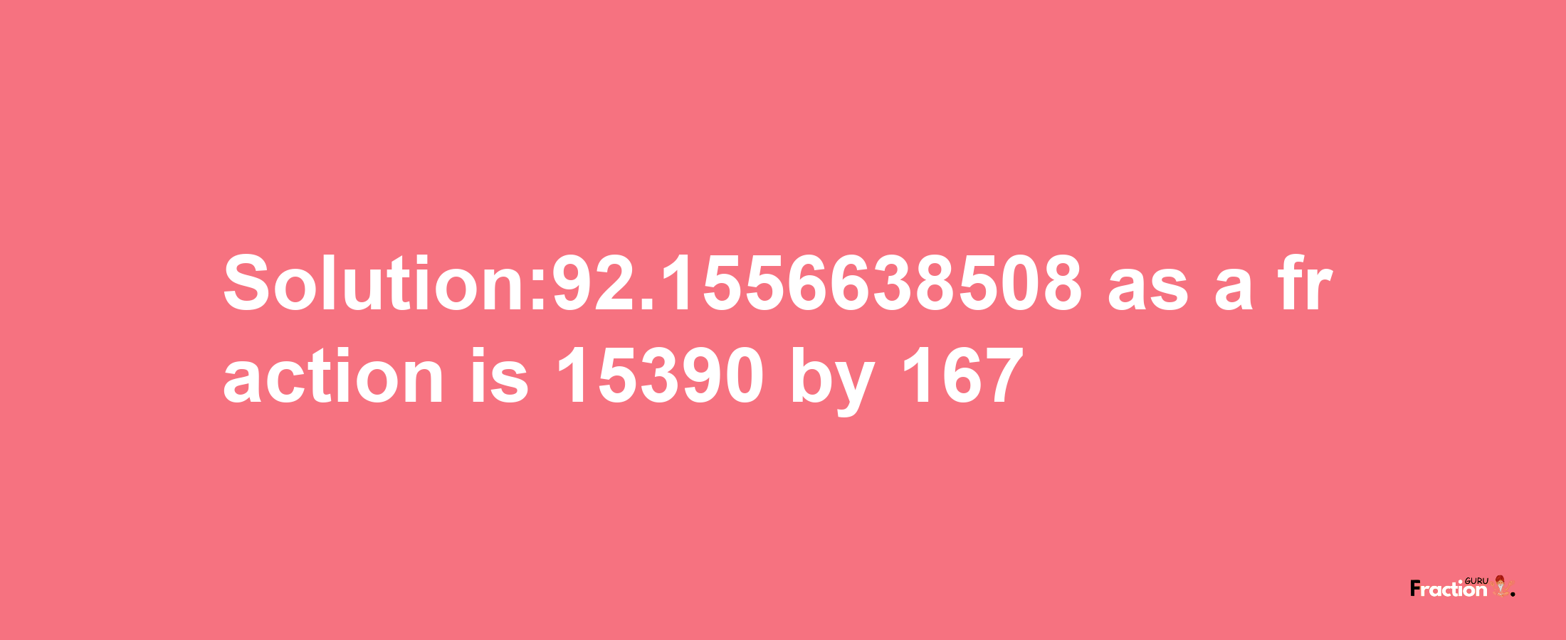 Solution:92.1556638508 as a fraction is 15390/167