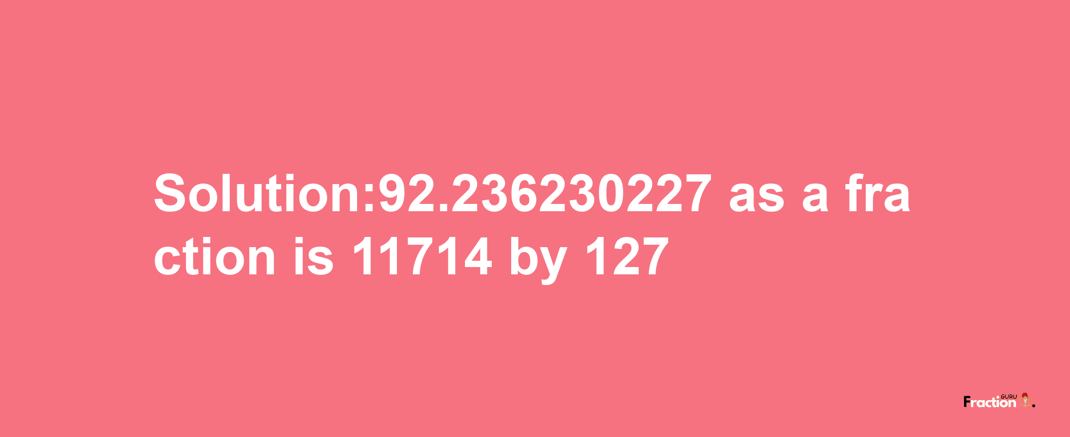 Solution:92.236230227 as a fraction is 11714/127