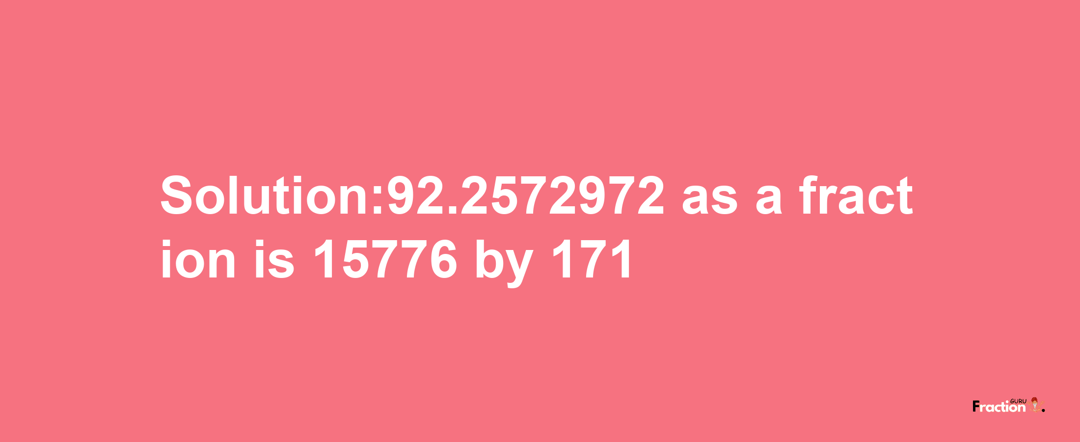 Solution:92.2572972 as a fraction is 15776/171