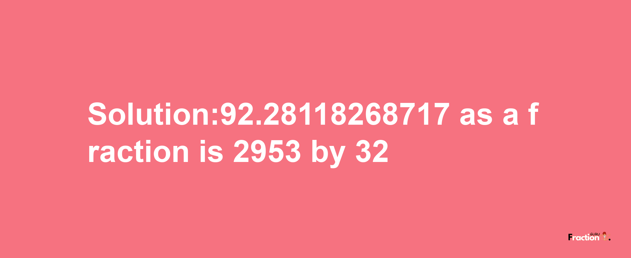 Solution:92.28118268717 as a fraction is 2953/32