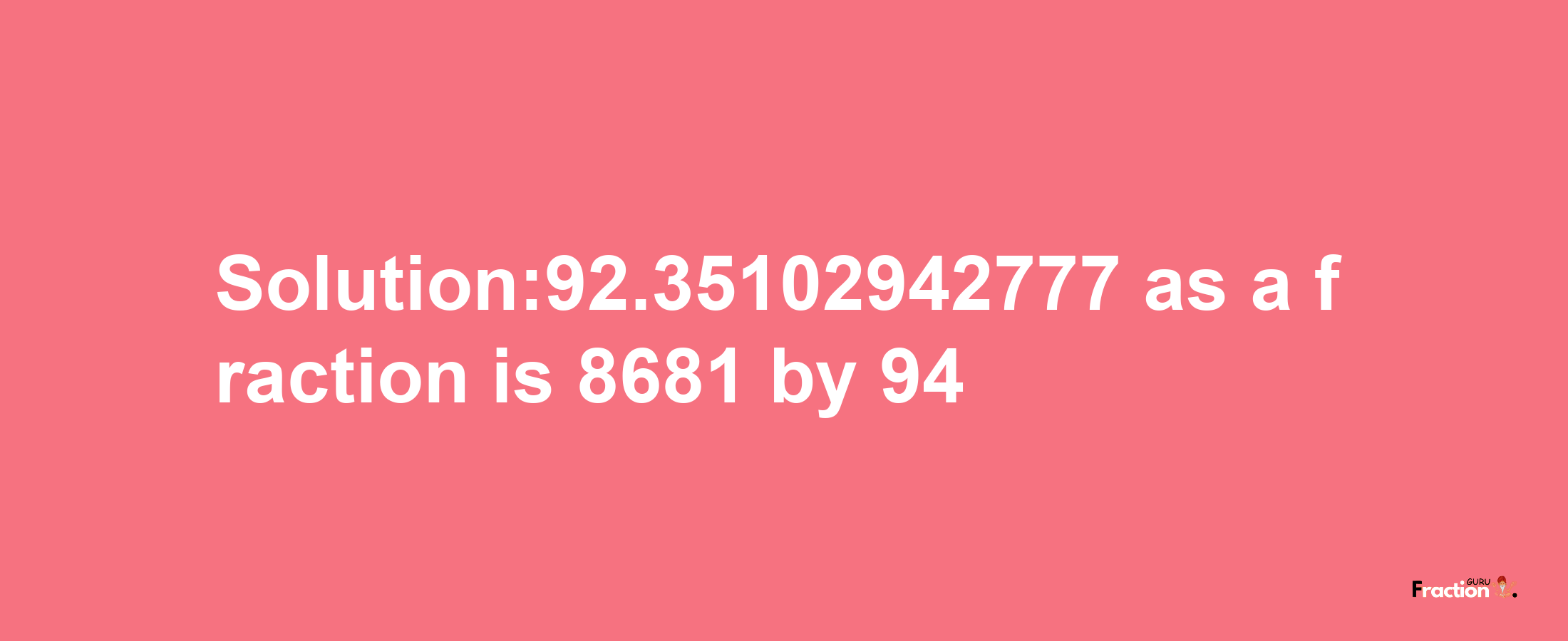 Solution:92.35102942777 as a fraction is 8681/94