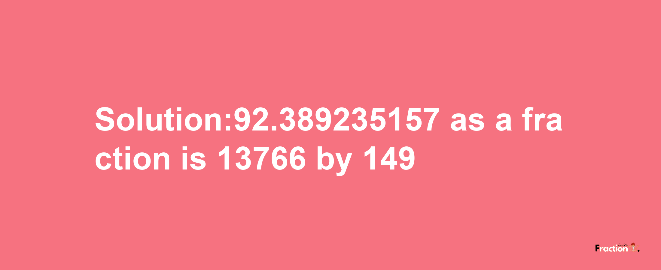 Solution:92.389235157 as a fraction is 13766/149