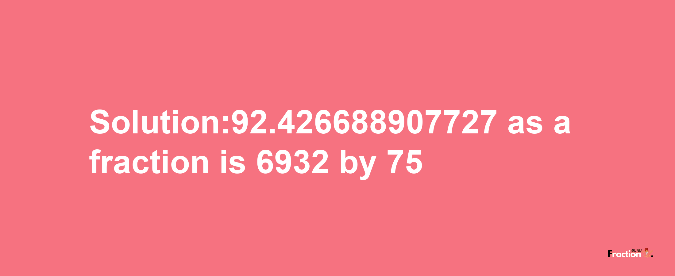 Solution:92.426688907727 as a fraction is 6932/75