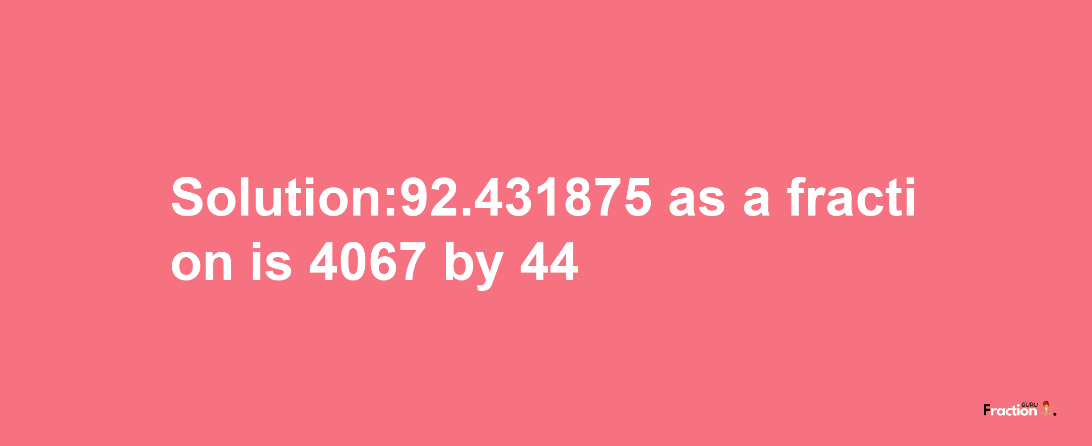 Solution:92.431875 as a fraction is 4067/44