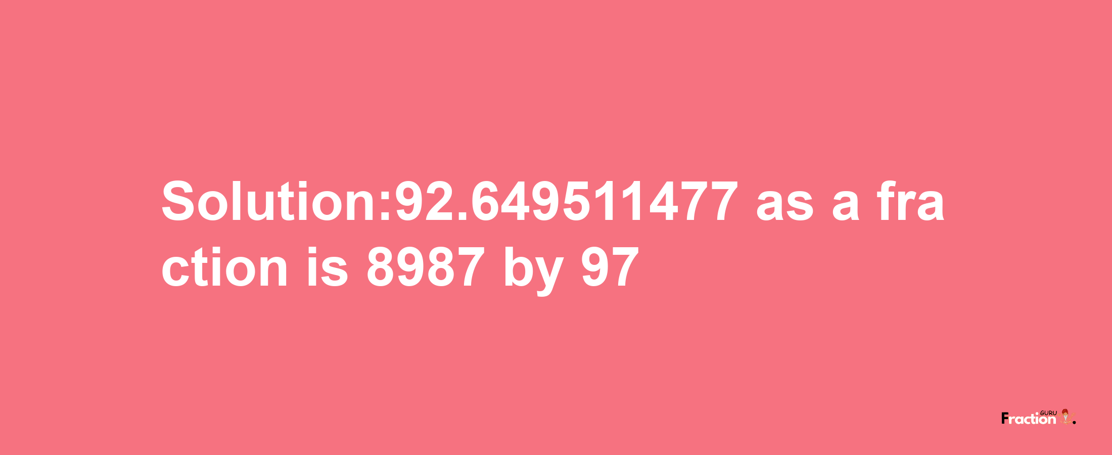 Solution:92.649511477 as a fraction is 8987/97