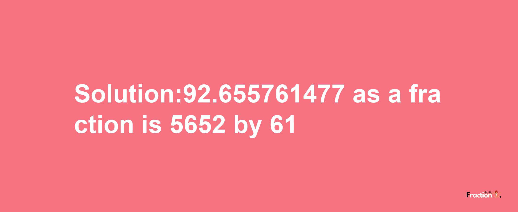 Solution:92.655761477 as a fraction is 5652/61