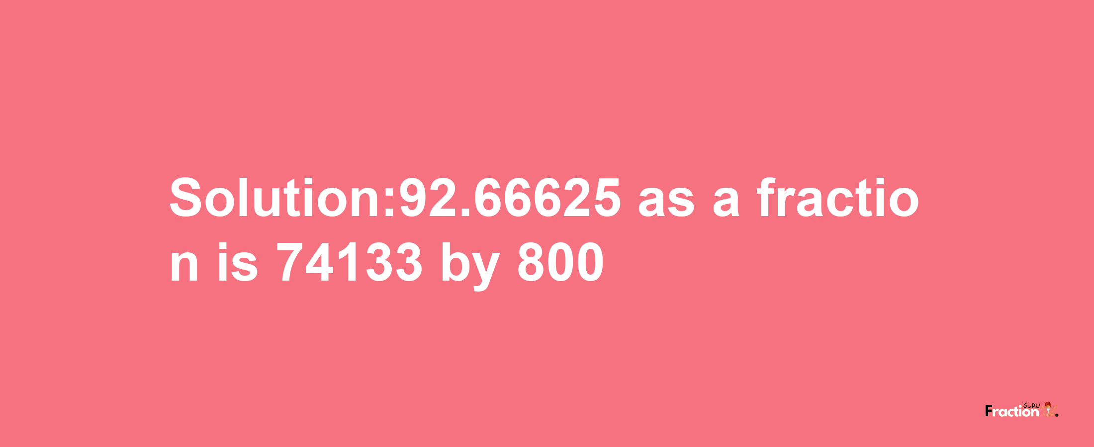 Solution:92.66625 as a fraction is 74133/800