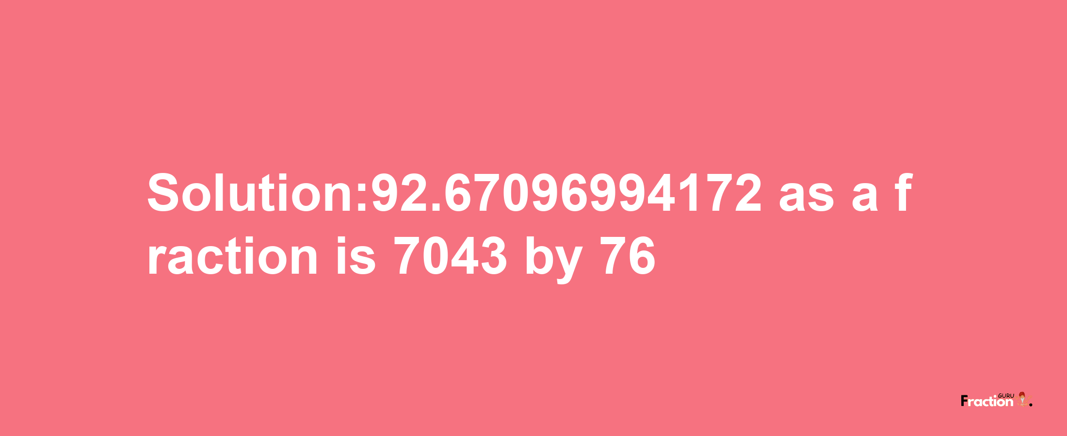 Solution:92.67096994172 as a fraction is 7043/76