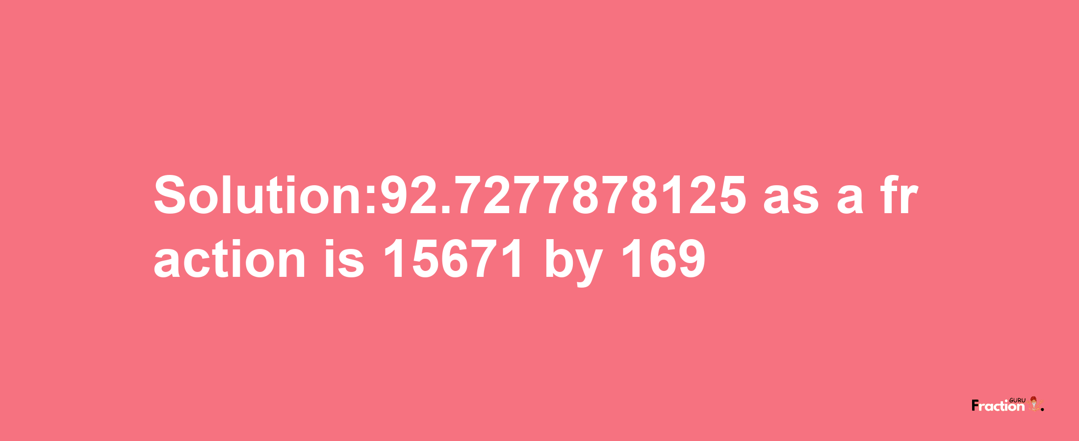 Solution:92.7277878125 as a fraction is 15671/169