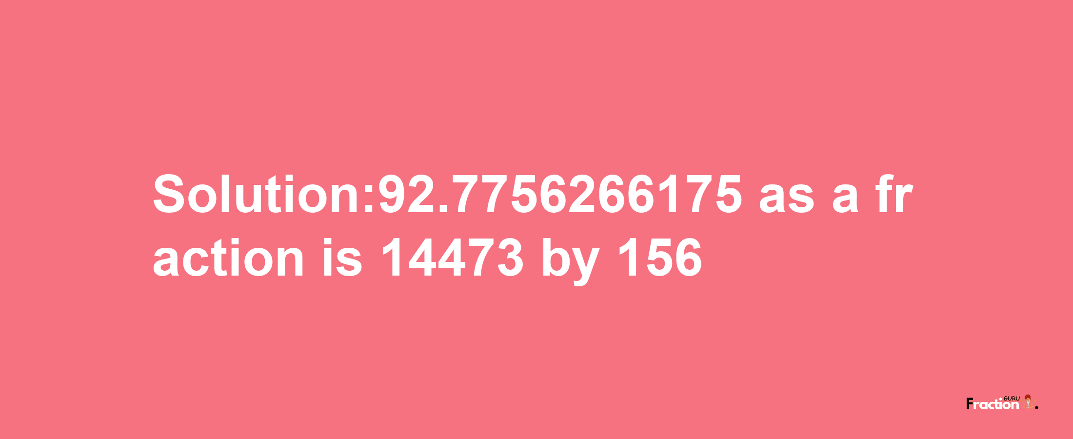 Solution:92.7756266175 as a fraction is 14473/156