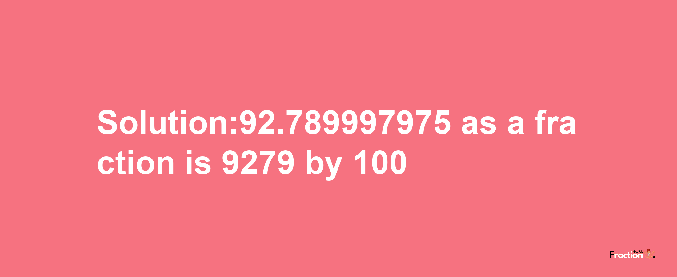 Solution:92.789997975 as a fraction is 9279/100