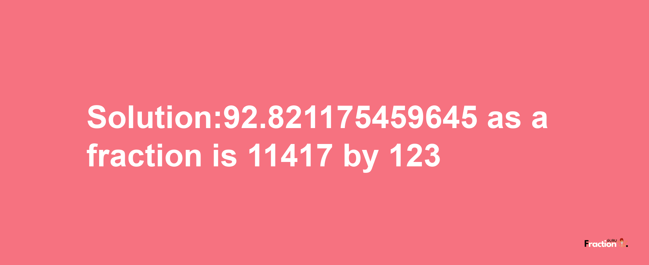 Solution:92.821175459645 as a fraction is 11417/123