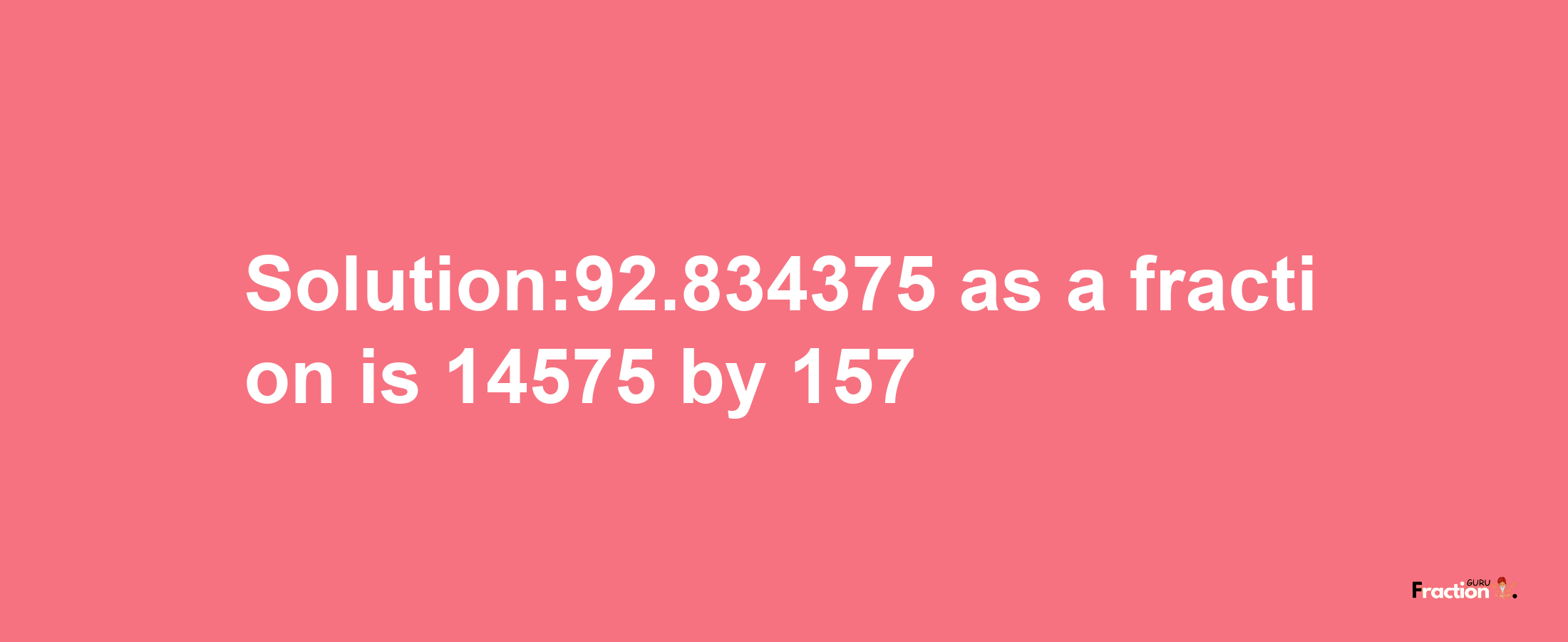 Solution:92.834375 as a fraction is 14575/157