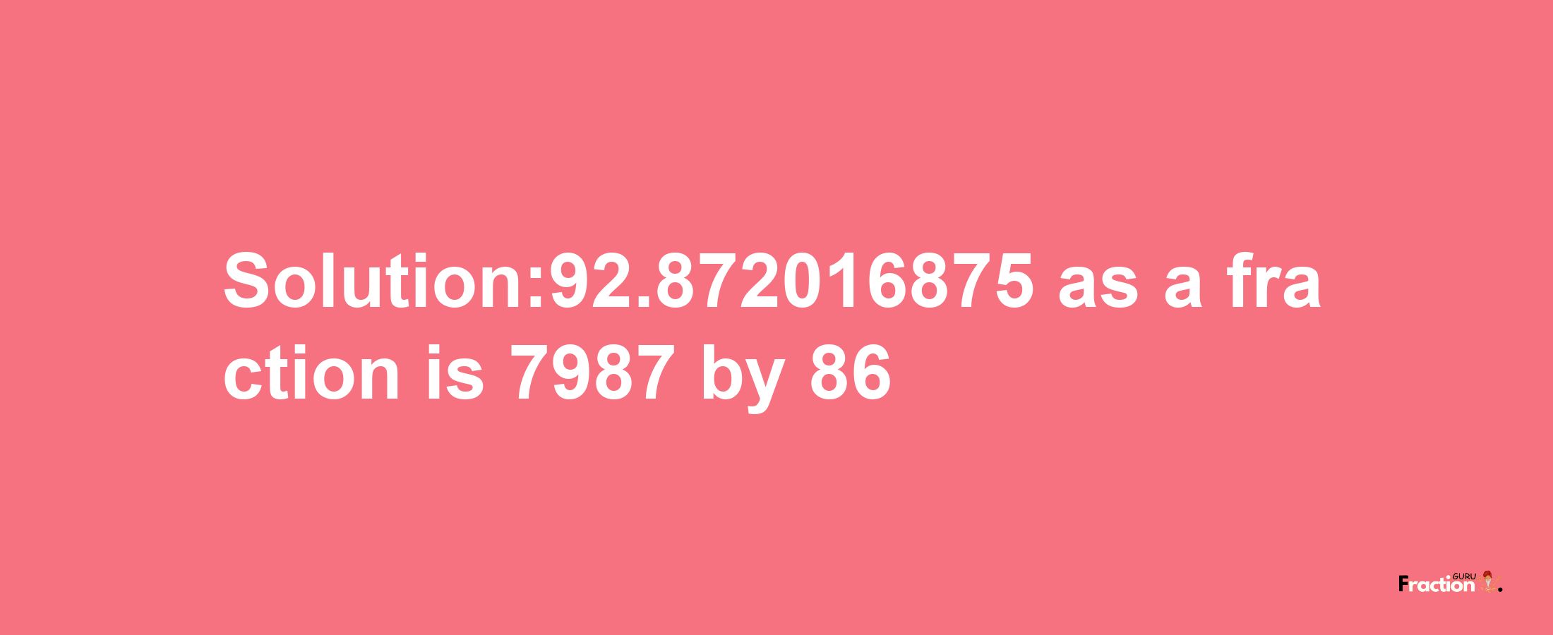 Solution:92.872016875 as a fraction is 7987/86